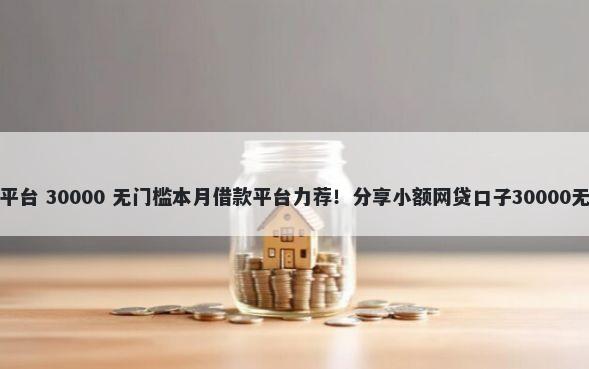 北京借钱平台 30000 无门槛本月借款平台力荐！分享小额网贷口子30000无门槛借款