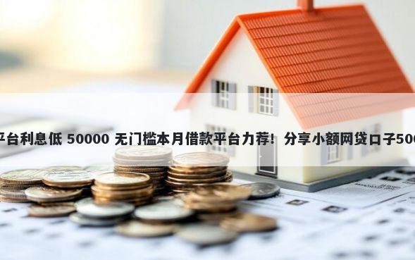 快手借钱那个平台利息低 50000 无门槛本月借款平台力荐!分享小额网贷口子50000无门槛借款