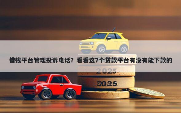 借钱平台管理投诉电话?看看这7个贷款平台有没有能下款的