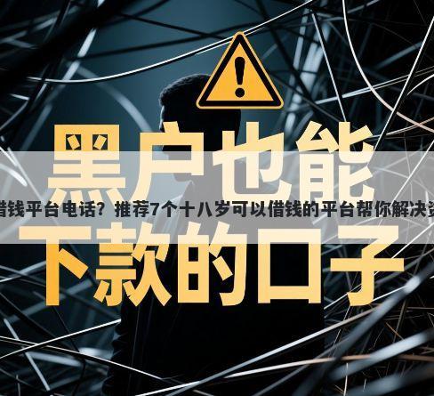 独山县借钱平台电话？推荐7个十八岁可以借钱的平台帮你解决资金问题