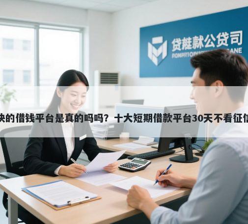 放款快的借钱平台是真的吗吗？十大短期借款平台30天不看征信推荐