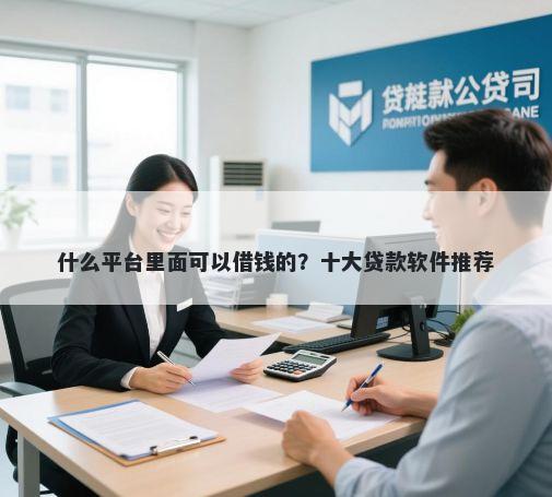 什么平台里面可以借钱的？十大贷款软件推荐