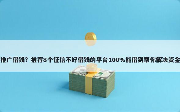 平台推广借钱？推荐8个征信不好借钱的平台100%能借到帮你解决资金问题