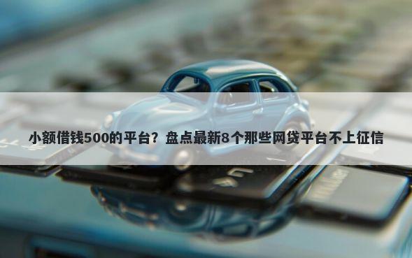 小额借钱500的平台？盘点最新8个那些网贷平台不上征信