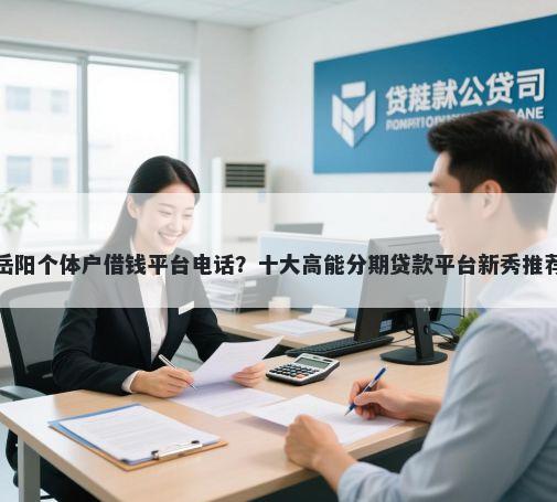 岳阳个体户借钱平台电话？十大高能分期贷款平台新秀推荐