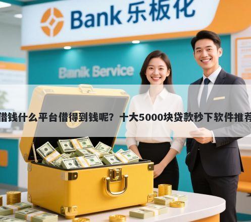 借钱什么平台借得到钱呢？十大5000块贷款秒下软件推荐