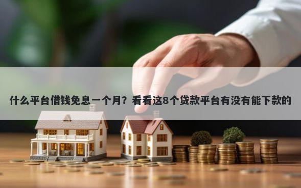 什么平台借钱免息一个月？看看这8个贷款平台有没有能下款的