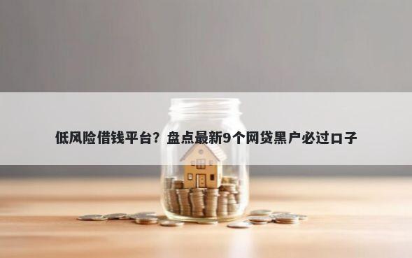 低风险借钱平台？盘点最新9个网贷黑户必过口子