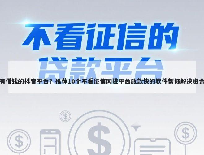 有没有借钱的抖音平台？推荐10个不看征信网贷平台放款快的软件帮你解决资金问题