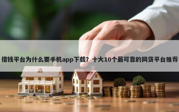 借钱平台为什么要手机app下载？十大10个最可靠的网贷平台推荐