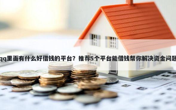 qq里面有什么好借钱的平台？推荐5个平台能借钱帮你解决资金问题
