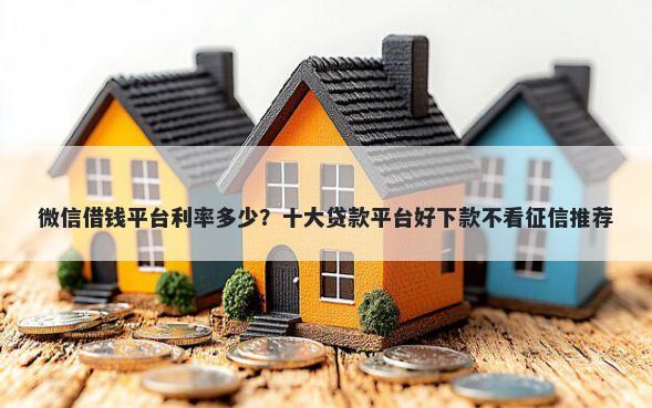微信借钱平台利率多少？十大贷款平台好下款不看征信推荐