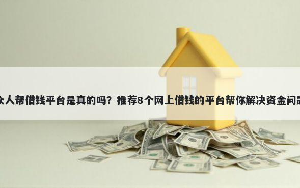 众人帮借钱平台是真的吗？推荐8个网上借钱的平台帮你解决资金问题