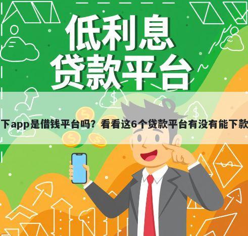 汇下app是借钱平台吗？看看这6个贷款平台有没有能下款的