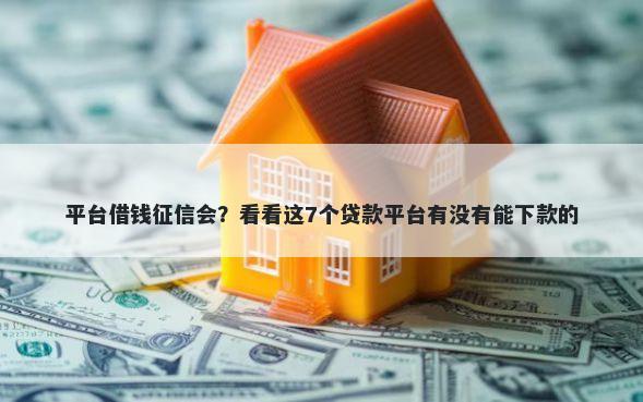 平台借钱征信会?看看这7个贷款平台有没有能下款的
