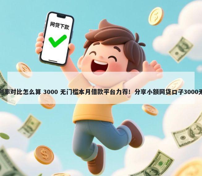 借钱平台利率对比怎么算 3000 无门槛本月借款平台力荐！分享小额网贷口子3000无门槛借款
