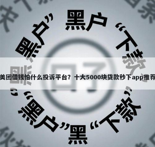 美团借钱怕什么投诉平台?十大5000块贷款秒下app推荐