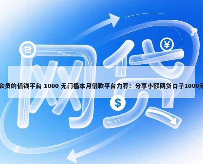 无需开通会员的借钱平台 1000 无门槛本月借款平台力荐！分享小额网贷口子1000无门槛借款