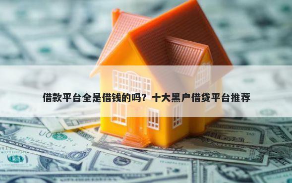 借款平台全是借钱的吗？十大黑户借贷平台推荐