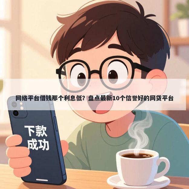 网络平台借钱那个利息低？盘点最新10个信誉好的网贷平台