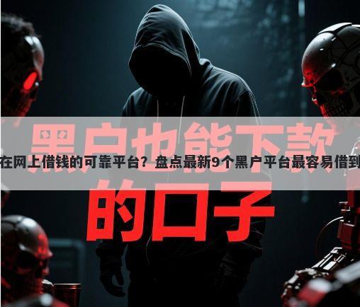 能在网上借钱的可靠平台?盘点最新9个黑户平台最容易借到钱