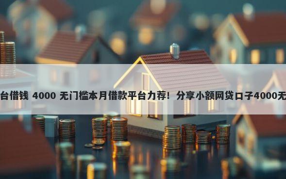 在各大平台借钱 4000 无门槛本月借款平台力荐！分享小额网贷口子4000无门槛借款