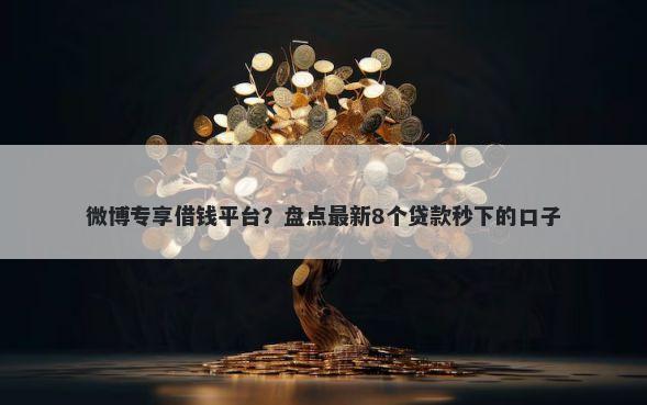 微博专享借钱平台？盘点最新8个贷款秒下的口子