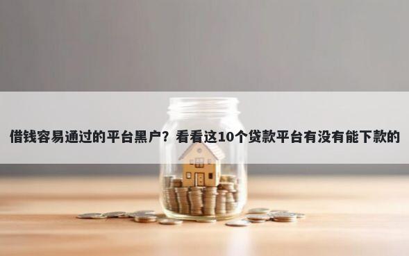 借钱容易通过的平台黑户？看看这10个贷款平台有没有能下款的