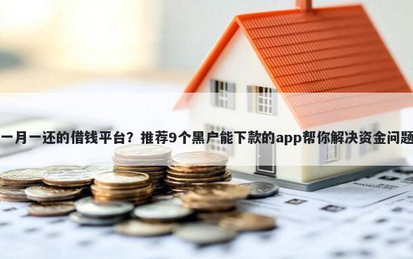 一月一还的借钱平台?推荐9个黑户能下款的app帮你解决资金问题