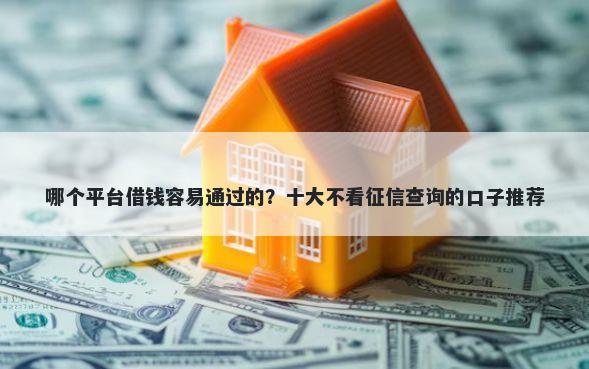 哪个平台借钱容易通过的？十大不看征信查询的口子推荐