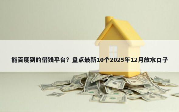 能百度到的借钱平台?盘点最新10个2025年12月放水口子