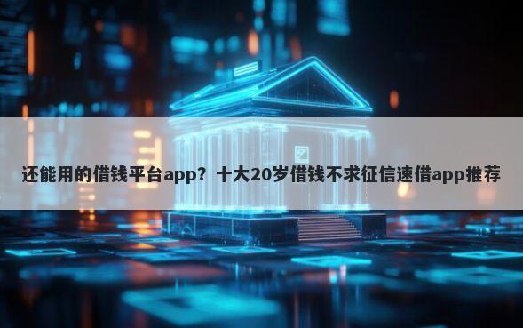 还能用的借钱平台app？十大20岁借钱不求征信速借app推荐