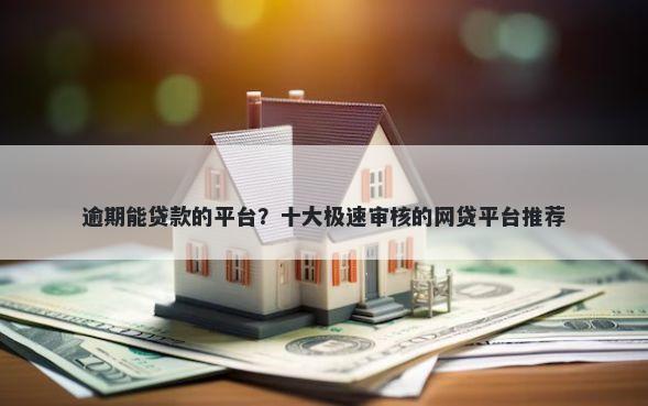 逾期能贷款的平台？十大极速审核的网贷平台推荐