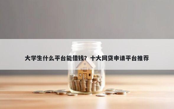 大学生什么平台能借钱?十大网贷申请平台推荐