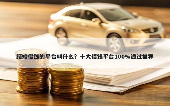 结婚借钱的平台叫什么？十大借钱平台100%通过推荐