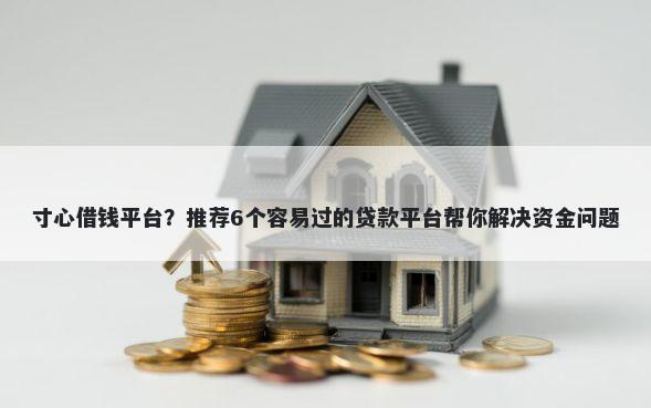 寸心借钱平台?推荐6个容易过的贷款平台帮你解决资金问题