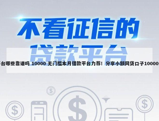 网上借钱平台哪些靠谱吗 10000 无门槛本月借款平台力荐！分享小额网贷口子10000无门槛借款