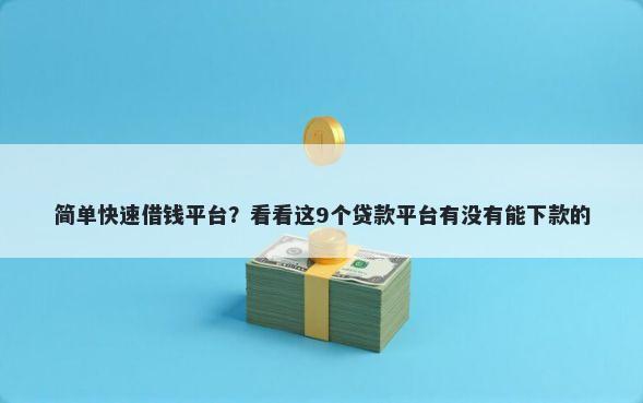 简单快速借钱平台？看看这9个贷款平台有没有能下款的
