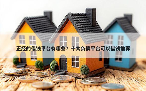 正经的借钱平台有哪些？十大负债平台可以借钱推荐