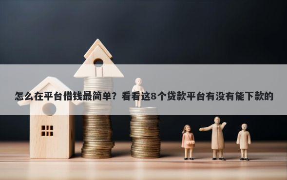 怎么在平台借钱最简单？看看这8个贷款平台有没有能下款的