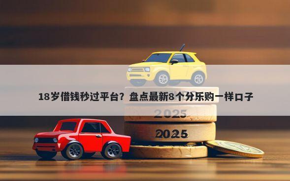 18岁借钱秒过平台？盘点最新8个分乐购一样口子