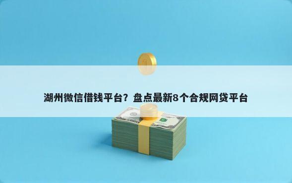湖州微信借钱平台？盘点最新8个合规网贷平台