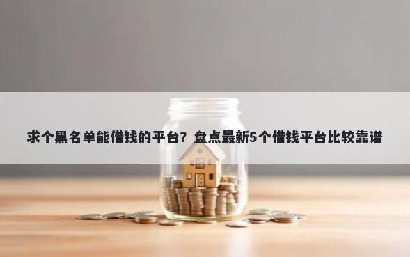 求个黑名单能借钱的平台？盘点最新5个借钱平台比较靠谱