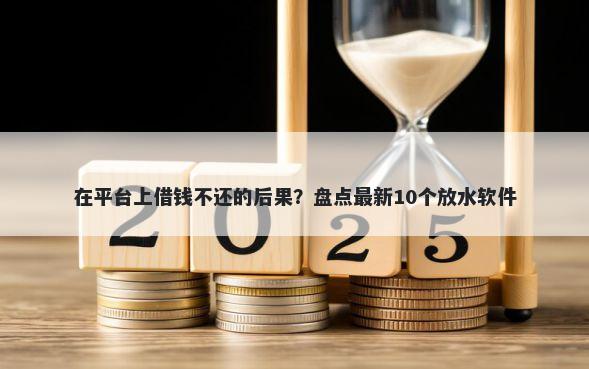 在平台上借钱不还的后果？盘点最新10个放水软件