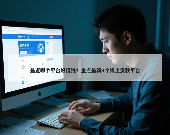 最近哪个平台好借钱？盘点最新8个线上贷款平台