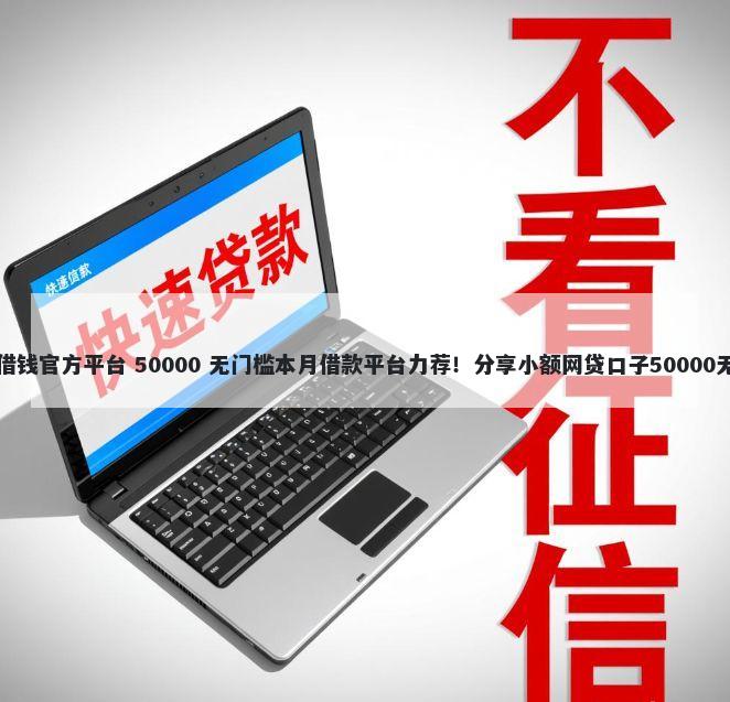 开通微信借钱官方平台 50000 无门槛本月借款平台力荐！分享小额网贷口子50000无门槛借款