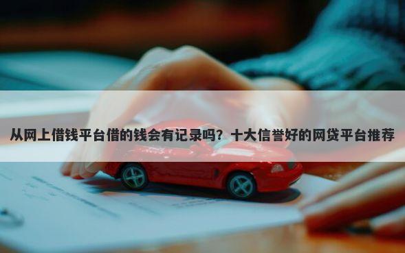从网上借钱平台借的钱会有记录吗?十大信誉好的网贷平台推荐