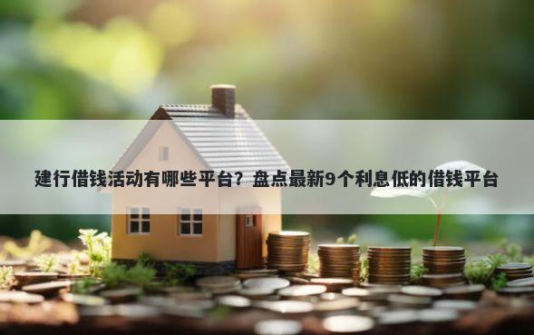 建行借钱活动有哪些平台？盘点最新9个利息低的借钱平台