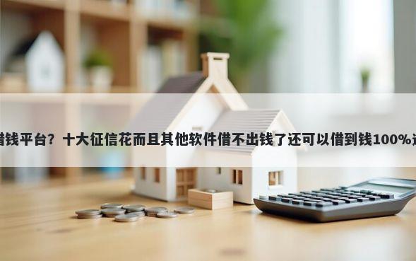 不用打电话的借钱平台？十大征信花而且其他软件借不出钱了还可以借到钱100%通过的平台推荐