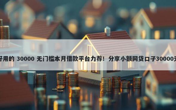 借钱平台好用的 30000 无门槛本月借款平台力荐！分享小额网贷口子30000无门槛借款